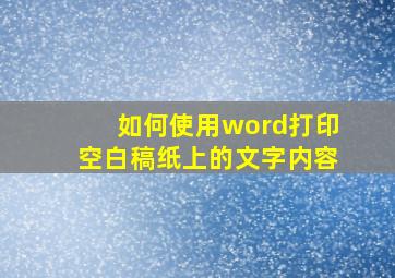 如何使用word打印空白稿纸上的文字内容