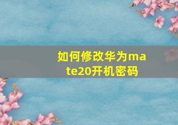 如何修改华为mate20开机密码