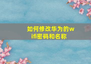 如何修改华为的wifi密码和名称