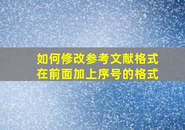 如何修改参考文献格式在前面加上序号的格式