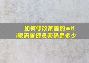 如何修改家里的wifi密码管理员密码是多少