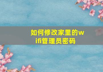 如何修改家里的wifi管理员密码