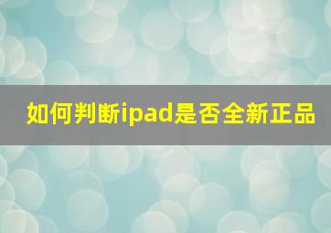 如何判断ipad是否全新正品