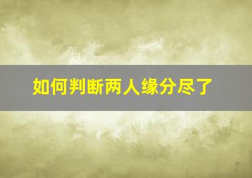 如何判断两人缘分尽了