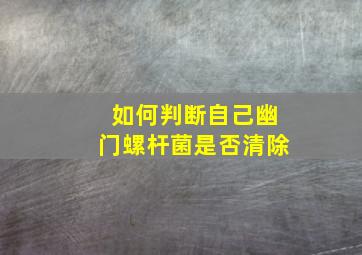 如何判断自己幽门螺杆菌是否清除