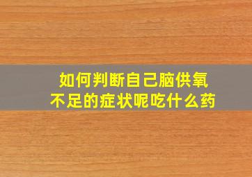 如何判断自己脑供氧不足的症状呢吃什么药