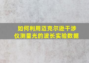 如何利用迈克尔逊干涉仪测量光的波长实验数据