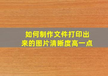 如何制作文件打印出来的图片清晰度高一点