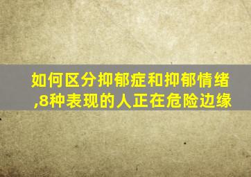 如何区分抑郁症和抑郁情绪,8种表现的人正在危险边缘