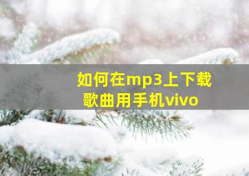 如何在mp3上下载歌曲用手机vivo