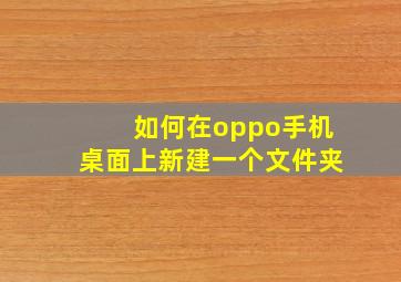 如何在oppo手机桌面上新建一个文件夹