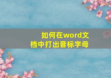 如何在word文档中打出音标字母