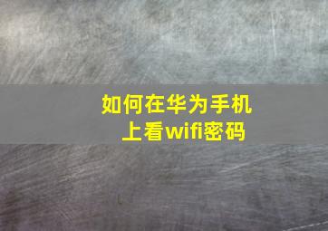 如何在华为手机上看wifi密码