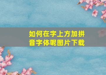 如何在字上方加拼音字体呢图片下载