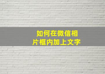 如何在微信相片框内加上文字