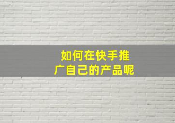 如何在快手推广自己的产品呢