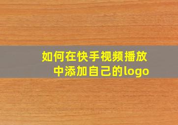 如何在快手视频播放中添加自己的logo