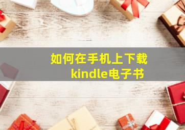 如何在手机上下载kindle电子书