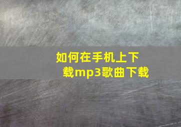 如何在手机上下载mp3歌曲下载