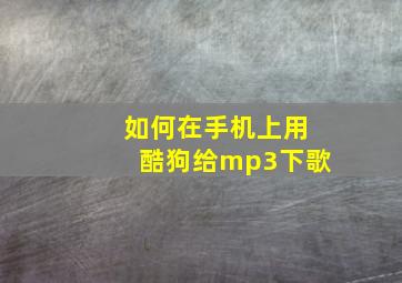 如何在手机上用酷狗给mp3下歌