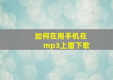 如何在用手机在mp3上面下歌