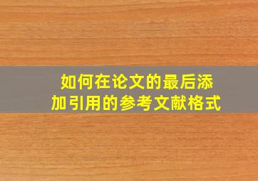 如何在论文的最后添加引用的参考文献格式