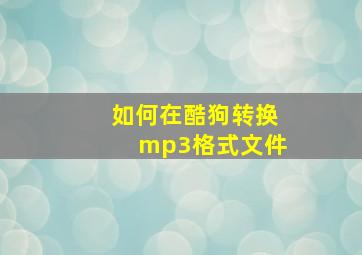 如何在酷狗转换mp3格式文件