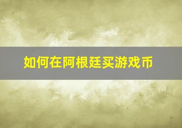 如何在阿根廷买游戏币