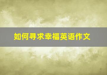 如何寻求幸福英语作文