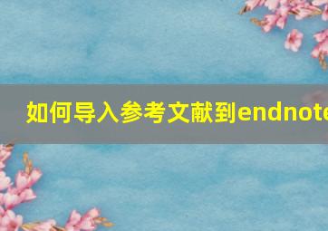 如何导入参考文献到endnote