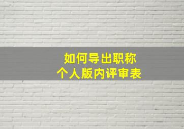 如何导出职称个人版内评审表