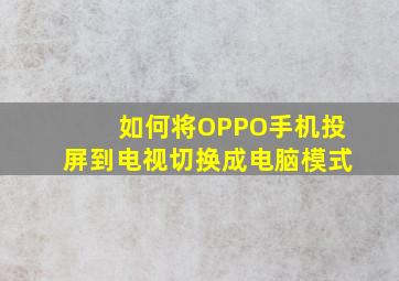 如何将OPPO手机投屏到电视切换成电脑模式