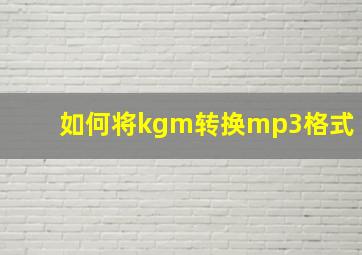 如何将kgm转换mp3格式