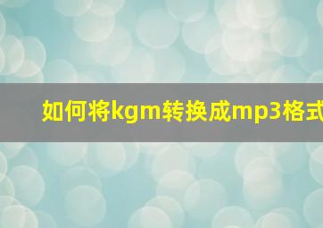 如何将kgm转换成mp3格式