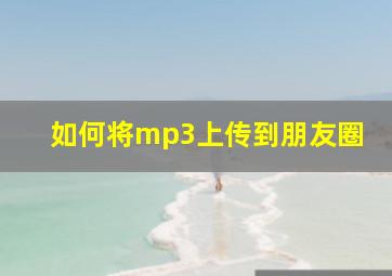 如何将mp3上传到朋友圈