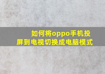 如何将oppo手机投屏到电视切换成电脑模式