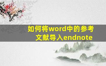 如何将word中的参考文献导入endnote