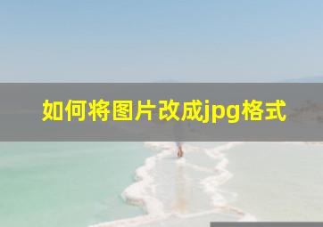 如何将图片改成jpg格式