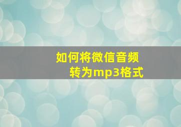 如何将微信音频转为mp3格式