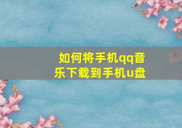 如何将手机qq音乐下载到手机u盘