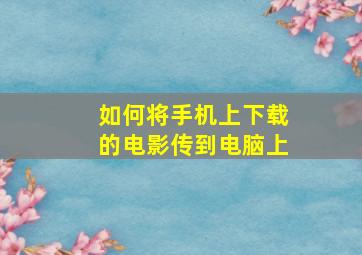 如何将手机上下载的电影传到电脑上