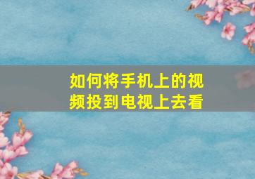 如何将手机上的视频投到电视上去看