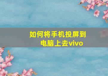 如何将手机投屏到电脑上去vivo