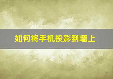 如何将手机投影到墙上