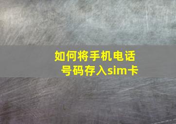 如何将手机电话号码存入sim卡