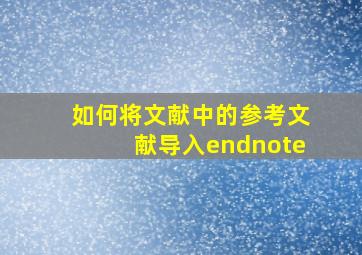 如何将文献中的参考文献导入endnote