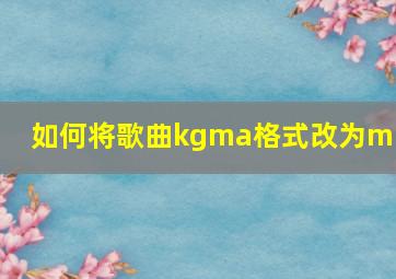 如何将歌曲kgma格式改为mp3