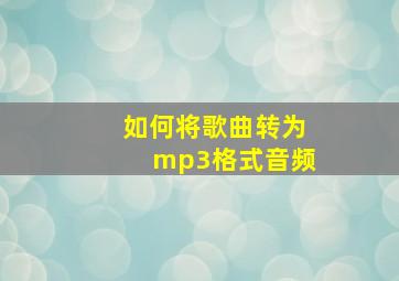 如何将歌曲转为mp3格式音频