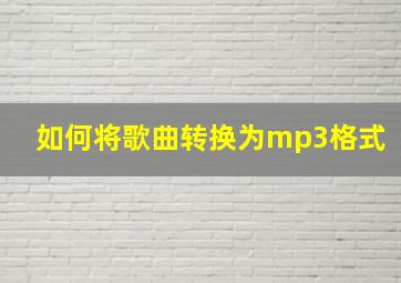 如何将歌曲转换为mp3格式