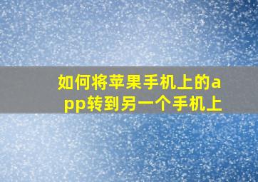 如何将苹果手机上的app转到另一个手机上